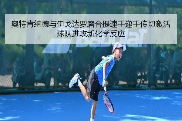 奥特肯纳德与伊戈达罗磨合提速手递手传切激活球队进攻新化学反应 - MKSports